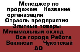 Менеджер по продажам › Название организации ­ ART REAL › Отрасль предприятия ­ Элитные товары › Минимальный оклад ­ 40 000 - Все города Работа » Вакансии   . Чукотский АО